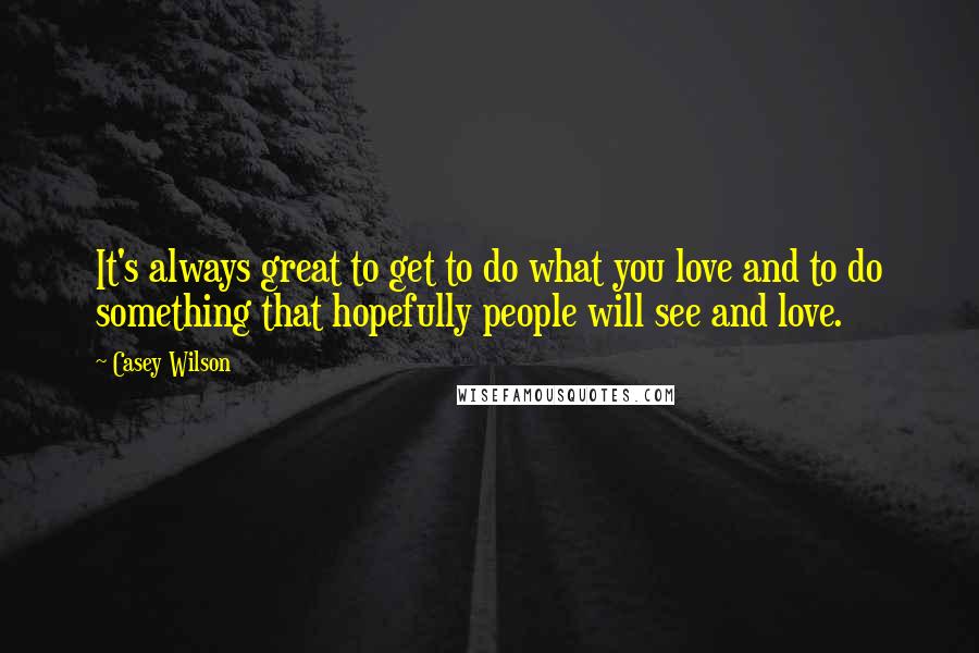 Casey Wilson Quotes: It's always great to get to do what you love and to do something that hopefully people will see and love.