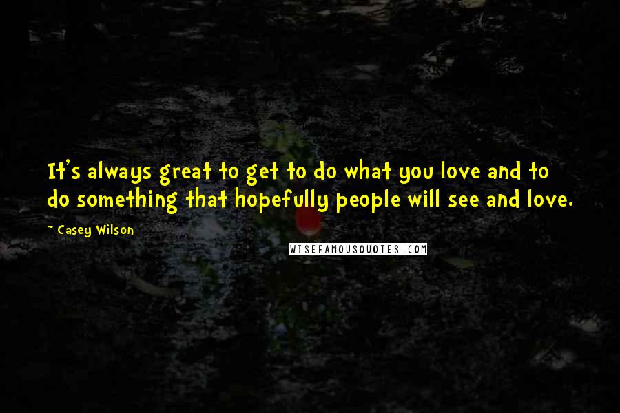 Casey Wilson Quotes: It's always great to get to do what you love and to do something that hopefully people will see and love.