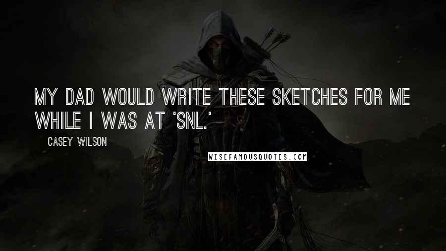 Casey Wilson Quotes: My dad would write these sketches for me while I was at 'SNL.'
