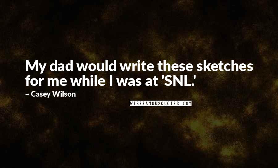 Casey Wilson Quotes: My dad would write these sketches for me while I was at 'SNL.'