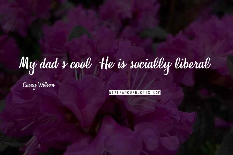 Casey Wilson Quotes: My dad's cool. He is socially liberal.