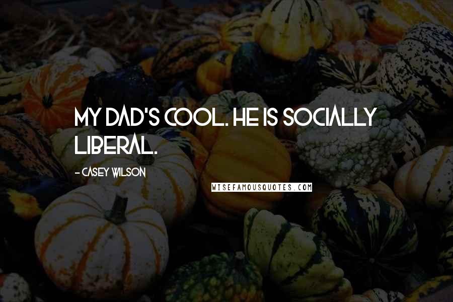 Casey Wilson Quotes: My dad's cool. He is socially liberal.