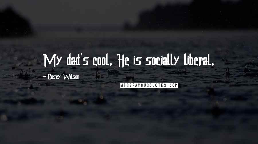 Casey Wilson Quotes: My dad's cool. He is socially liberal.