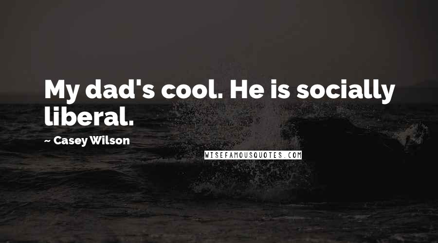 Casey Wilson Quotes: My dad's cool. He is socially liberal.