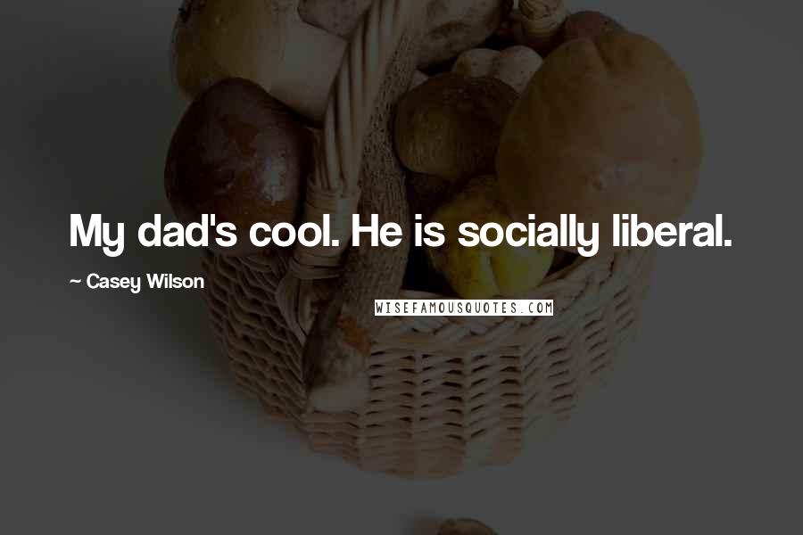 Casey Wilson Quotes: My dad's cool. He is socially liberal.