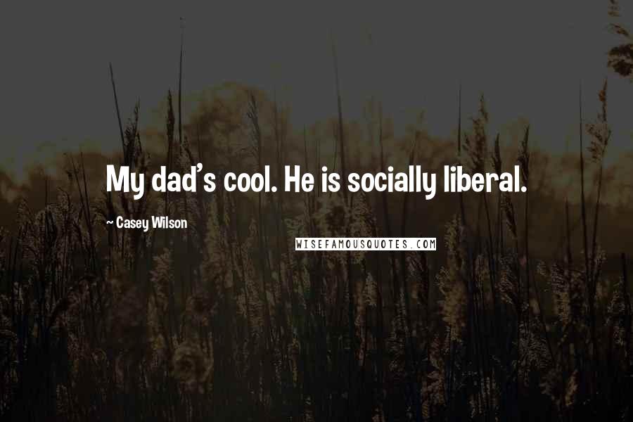 Casey Wilson Quotes: My dad's cool. He is socially liberal.