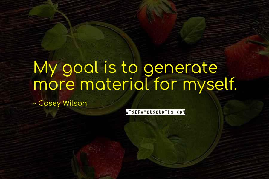 Casey Wilson Quotes: My goal is to generate more material for myself.