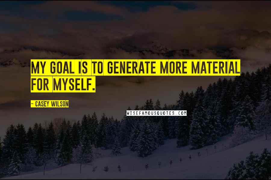 Casey Wilson Quotes: My goal is to generate more material for myself.