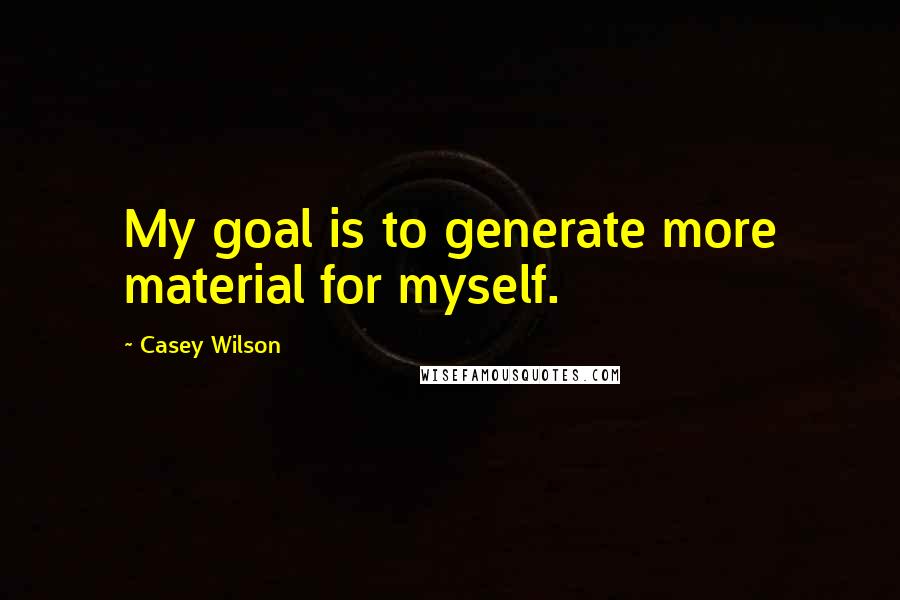 Casey Wilson Quotes: My goal is to generate more material for myself.