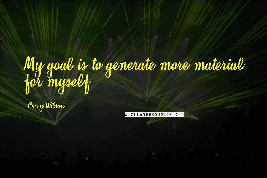 Casey Wilson Quotes: My goal is to generate more material for myself.