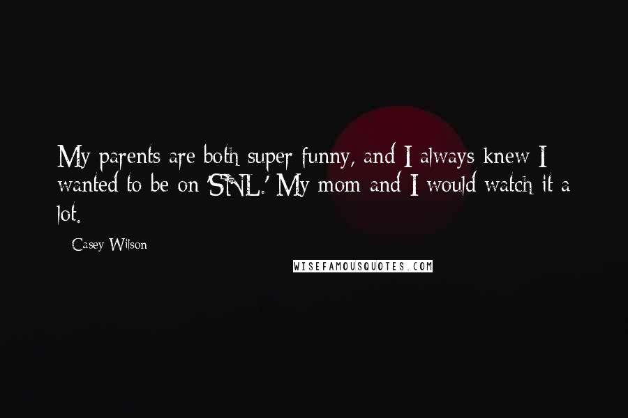 Casey Wilson Quotes: My parents are both super funny, and I always knew I wanted to be on 'SNL.' My mom and I would watch it a lot.