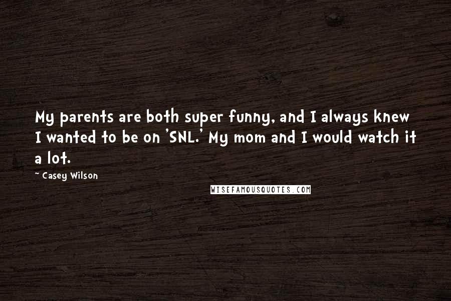 Casey Wilson Quotes: My parents are both super funny, and I always knew I wanted to be on 'SNL.' My mom and I would watch it a lot.