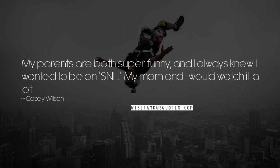 Casey Wilson Quotes: My parents are both super funny, and I always knew I wanted to be on 'SNL.' My mom and I would watch it a lot.