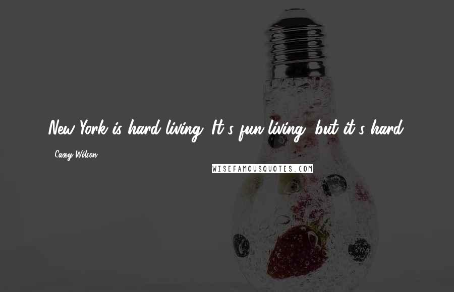 Casey Wilson Quotes: New York is hard living. It's fun living, but it's hard.