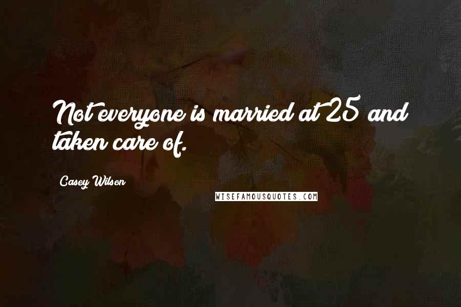 Casey Wilson Quotes: Not everyone is married at 25 and taken care of.