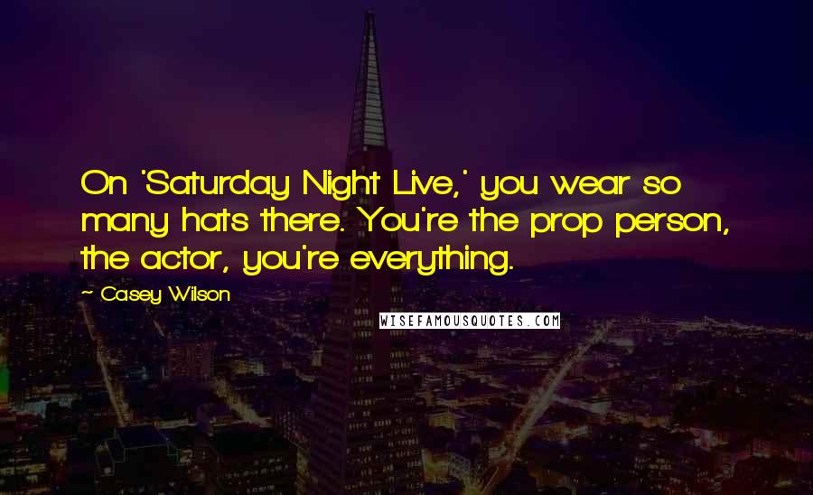 Casey Wilson Quotes: On 'Saturday Night Live,' you wear so many hats there. You're the prop person, the actor, you're everything.