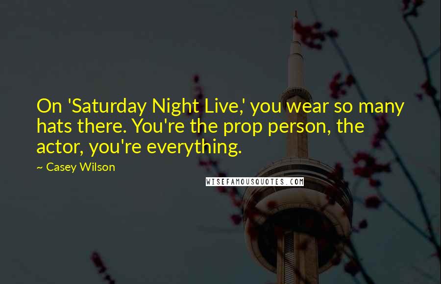 Casey Wilson Quotes: On 'Saturday Night Live,' you wear so many hats there. You're the prop person, the actor, you're everything.