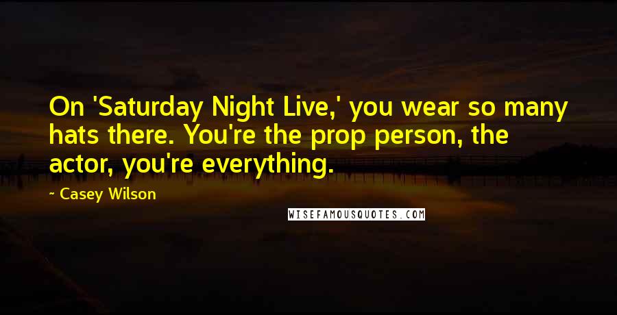 Casey Wilson Quotes: On 'Saturday Night Live,' you wear so many hats there. You're the prop person, the actor, you're everything.