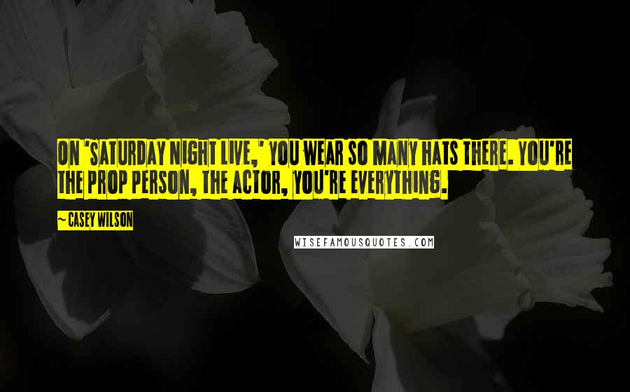 Casey Wilson Quotes: On 'Saturday Night Live,' you wear so many hats there. You're the prop person, the actor, you're everything.