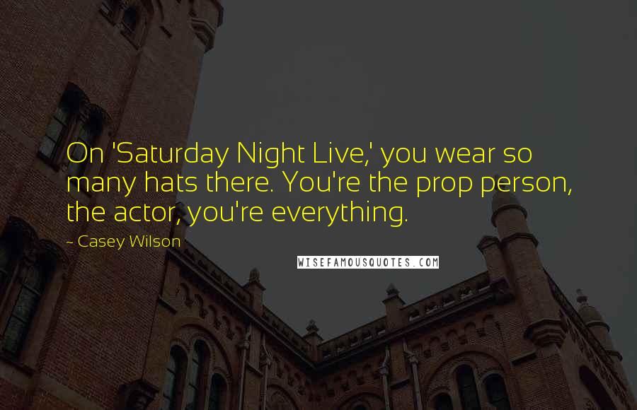 Casey Wilson Quotes: On 'Saturday Night Live,' you wear so many hats there. You're the prop person, the actor, you're everything.