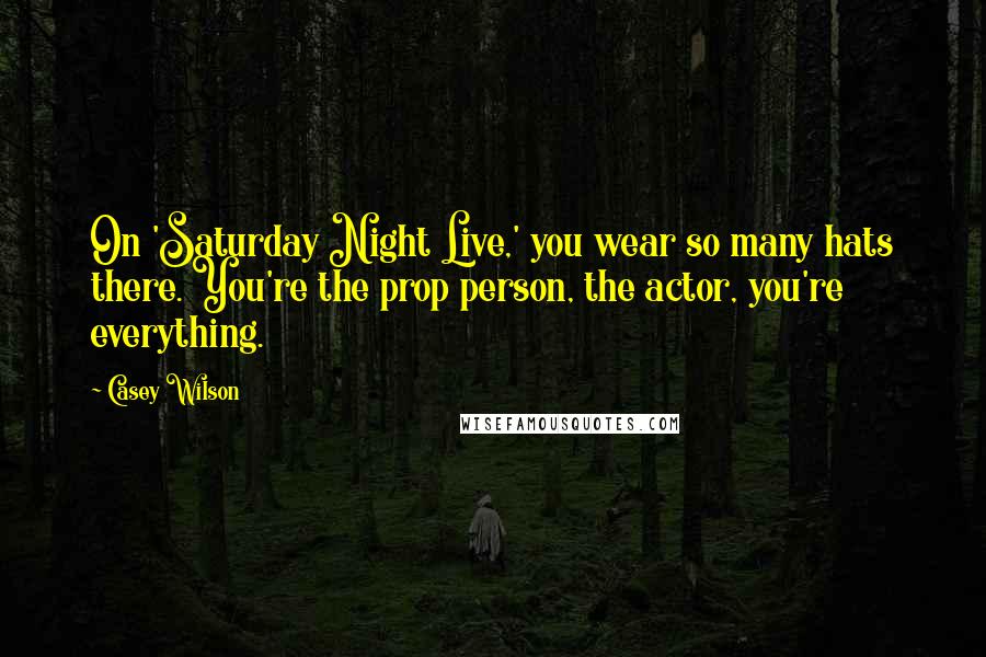 Casey Wilson Quotes: On 'Saturday Night Live,' you wear so many hats there. You're the prop person, the actor, you're everything.