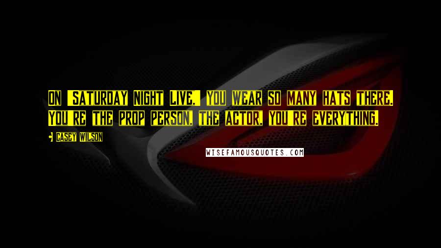Casey Wilson Quotes: On 'Saturday Night Live,' you wear so many hats there. You're the prop person, the actor, you're everything.
