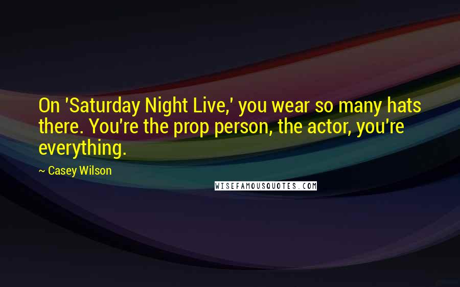 Casey Wilson Quotes: On 'Saturday Night Live,' you wear so many hats there. You're the prop person, the actor, you're everything.