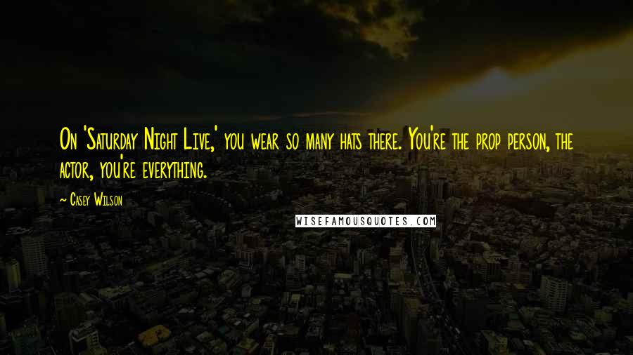 Casey Wilson Quotes: On 'Saturday Night Live,' you wear so many hats there. You're the prop person, the actor, you're everything.