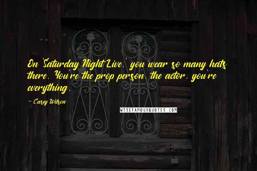 Casey Wilson Quotes: On 'Saturday Night Live,' you wear so many hats there. You're the prop person, the actor, you're everything.