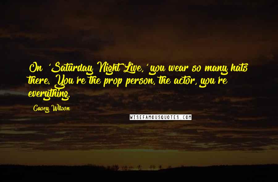 Casey Wilson Quotes: On 'Saturday Night Live,' you wear so many hats there. You're the prop person, the actor, you're everything.