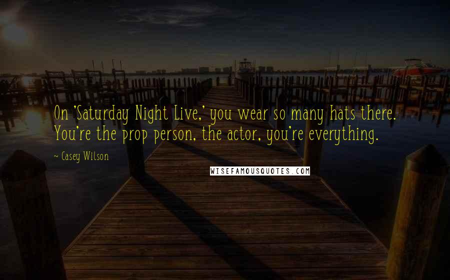 Casey Wilson Quotes: On 'Saturday Night Live,' you wear so many hats there. You're the prop person, the actor, you're everything.