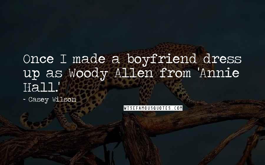 Casey Wilson Quotes: Once I made a boyfriend dress up as Woody Allen from 'Annie Hall.'