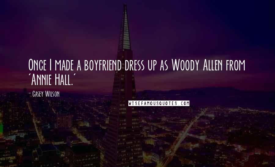 Casey Wilson Quotes: Once I made a boyfriend dress up as Woody Allen from 'Annie Hall.'