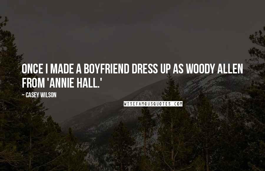 Casey Wilson Quotes: Once I made a boyfriend dress up as Woody Allen from 'Annie Hall.'