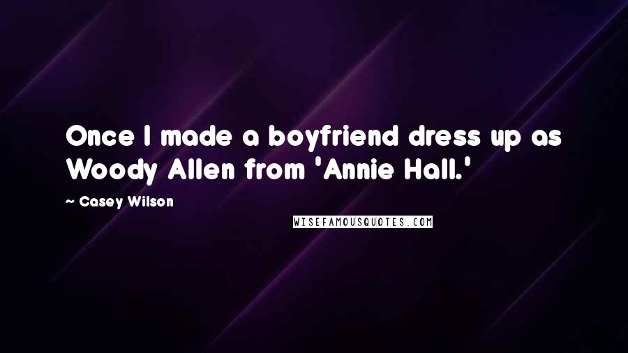 Casey Wilson Quotes: Once I made a boyfriend dress up as Woody Allen from 'Annie Hall.'