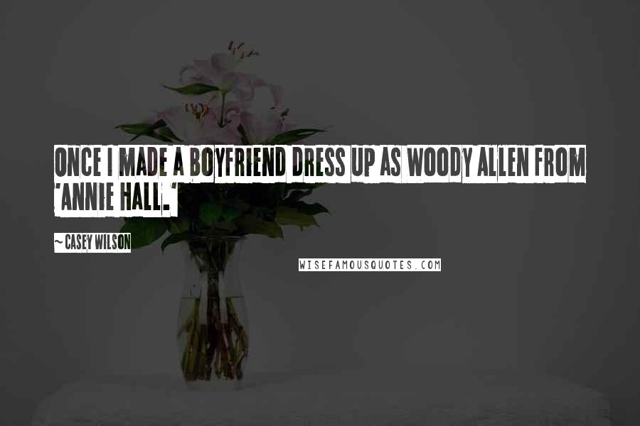 Casey Wilson Quotes: Once I made a boyfriend dress up as Woody Allen from 'Annie Hall.'