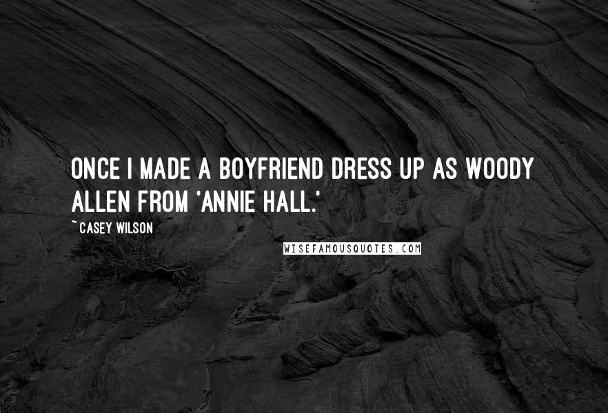 Casey Wilson Quotes: Once I made a boyfriend dress up as Woody Allen from 'Annie Hall.'