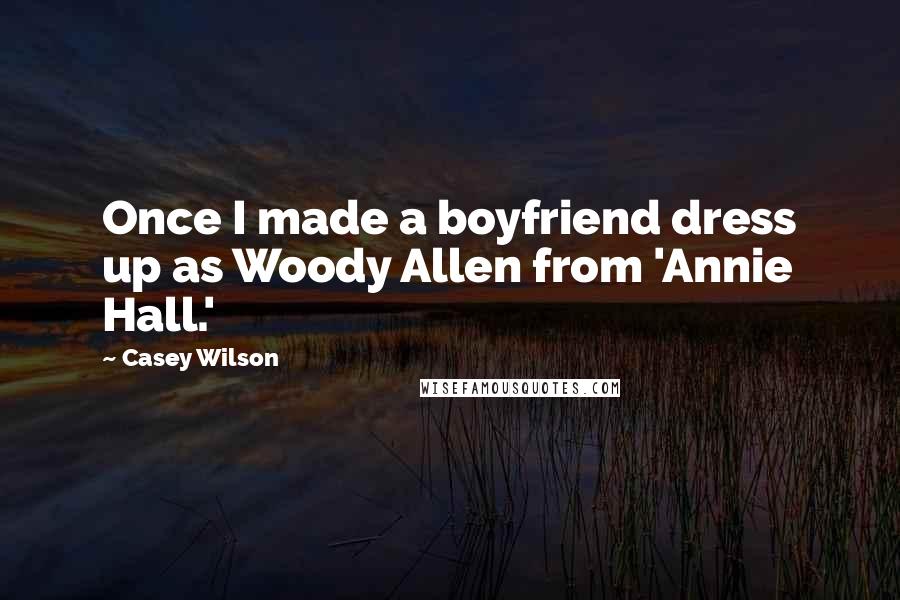 Casey Wilson Quotes: Once I made a boyfriend dress up as Woody Allen from 'Annie Hall.'
