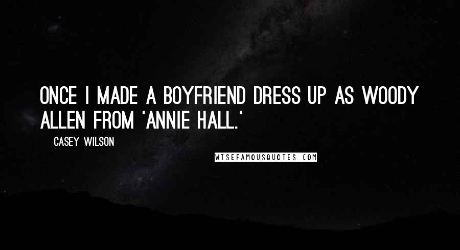 Casey Wilson Quotes: Once I made a boyfriend dress up as Woody Allen from 'Annie Hall.'