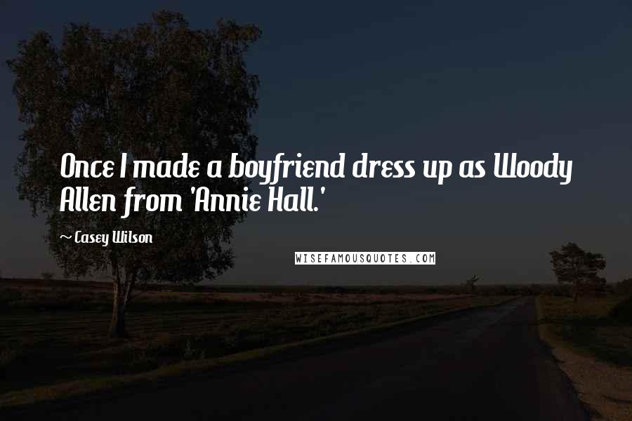 Casey Wilson Quotes: Once I made a boyfriend dress up as Woody Allen from 'Annie Hall.'