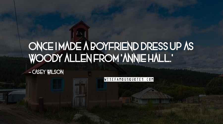 Casey Wilson Quotes: Once I made a boyfriend dress up as Woody Allen from 'Annie Hall.'