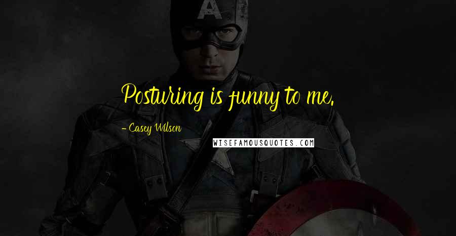 Casey Wilson Quotes: Posturing is funny to me.