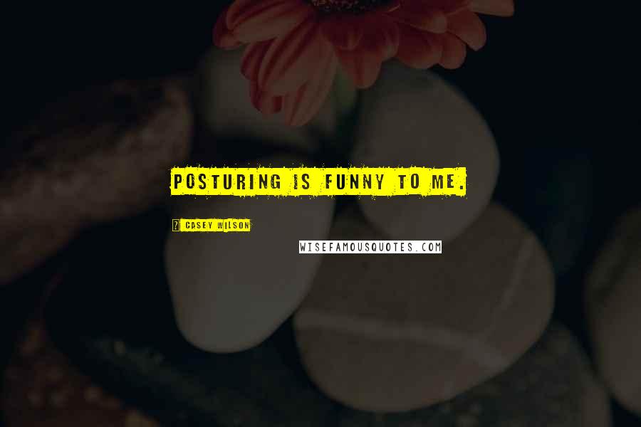 Casey Wilson Quotes: Posturing is funny to me.
