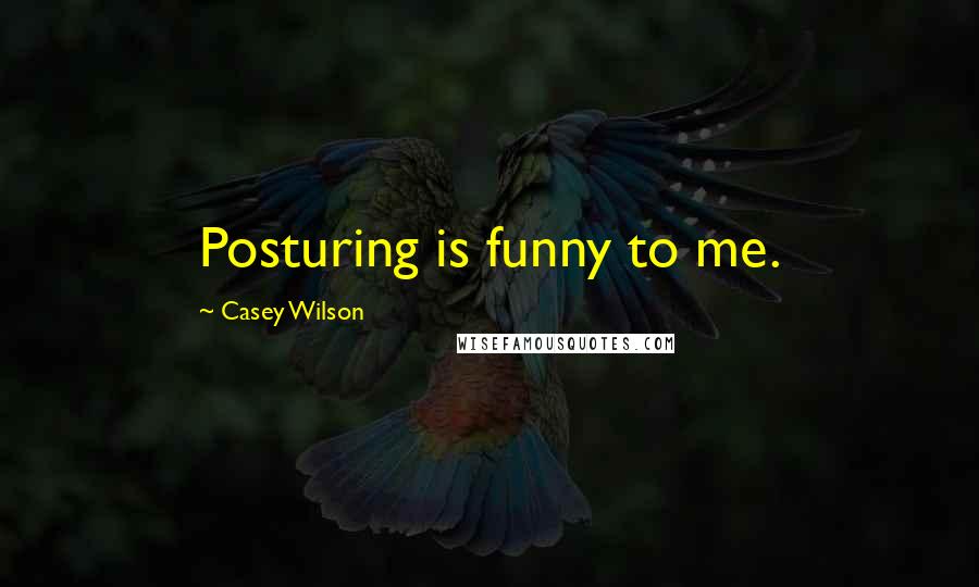 Casey Wilson Quotes: Posturing is funny to me.