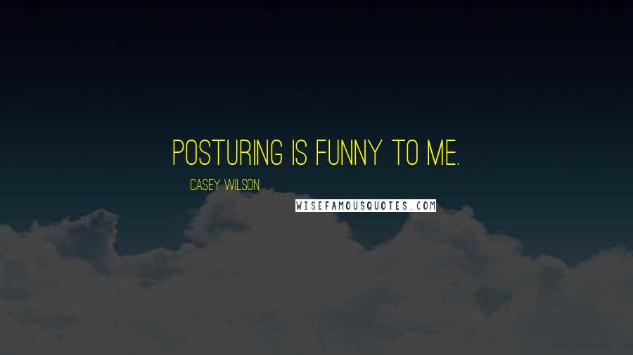 Casey Wilson Quotes: Posturing is funny to me.