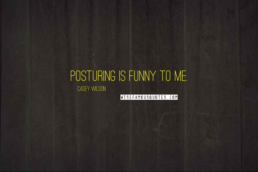 Casey Wilson Quotes: Posturing is funny to me.