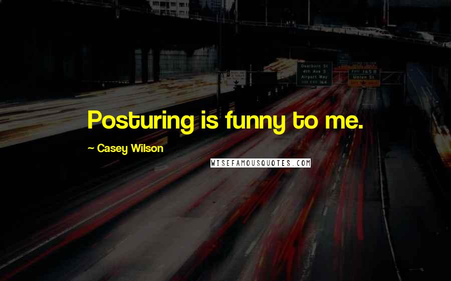 Casey Wilson Quotes: Posturing is funny to me.