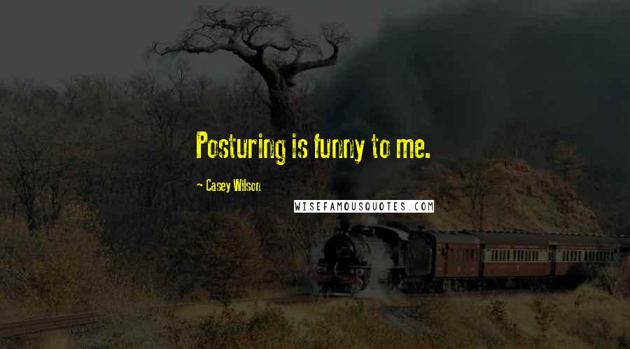 Casey Wilson Quotes: Posturing is funny to me.