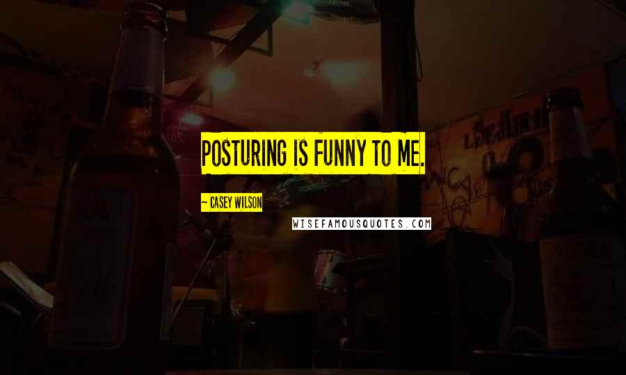 Casey Wilson Quotes: Posturing is funny to me.