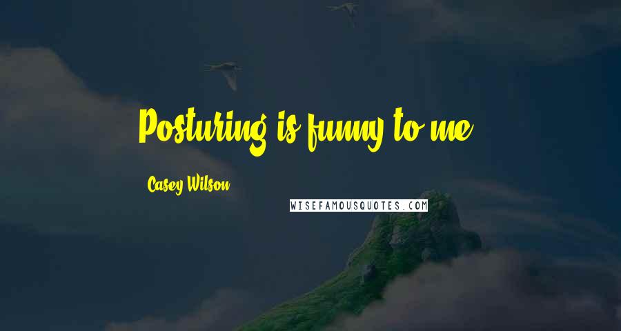 Casey Wilson Quotes: Posturing is funny to me.